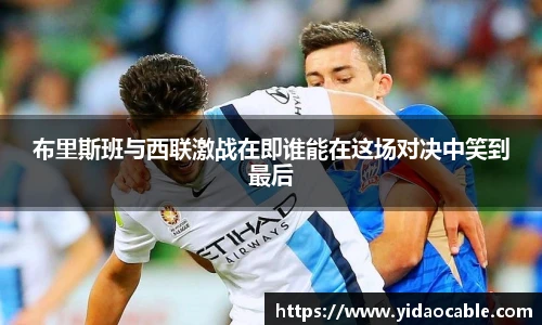 布里斯班与西联激战在即谁能在这场对决中笑到最后