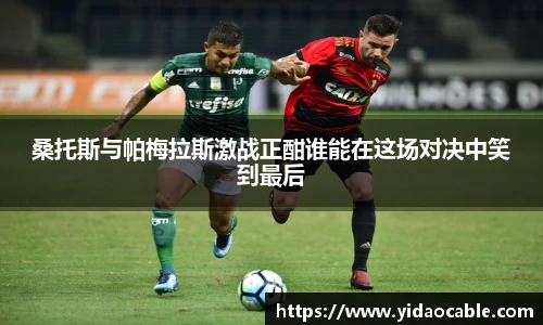 桑托斯与帕梅拉斯激战正酣谁能在这场对决中笑到最后