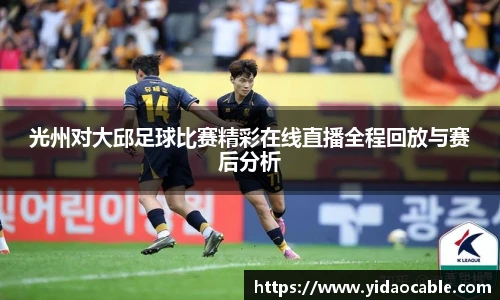 光州对大邱足球比赛精彩在线直播全程回放与赛后分析